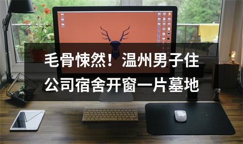毛骨悚然！温州男子住公司宿舍开窗一片墓地
