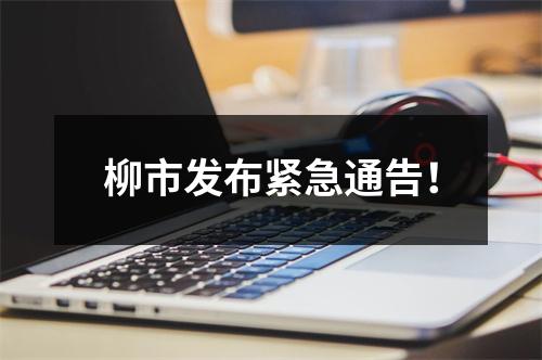 柳市发布紧急通告！