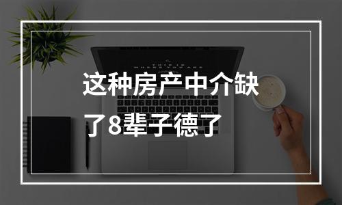 这种房产中介缺了8辈子德了