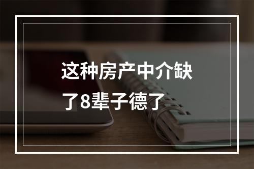 这种房产中介缺了8辈子德了