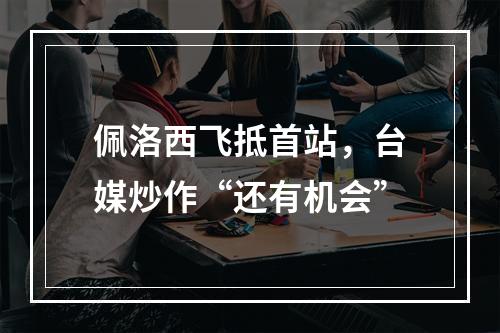 佩洛西飞抵首站，台媒炒作“还有机会”