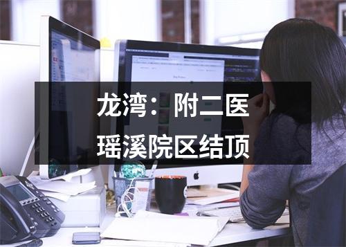 龙湾：附二医瑶溪院区结顶