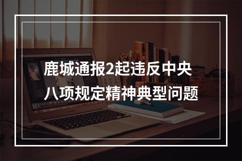 鹿城通报2起违反中央八项规定精神典型问题