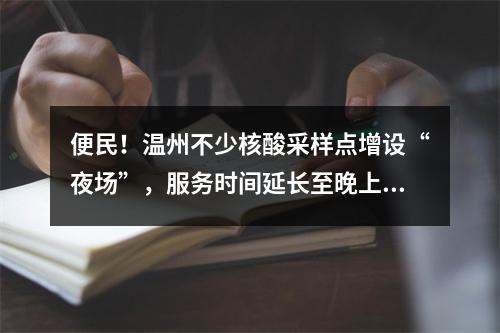 便民！温州不少核酸采样点增设“夜场”，服务时间延长至晚上10点