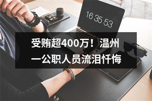 受贿超400万！温州一公职人员流泪忏悔