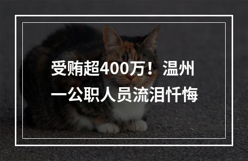 受贿超400万！温州一公职人员流泪忏悔