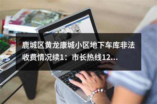 鹿城区黄龙康城小区地下车库非法收费情况续1：市长热线12345也是形式主义不作为！