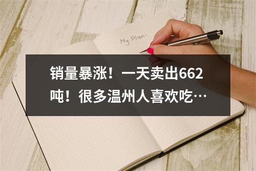 销量暴涨！一天卖出662吨！很多温州人喜欢吃…