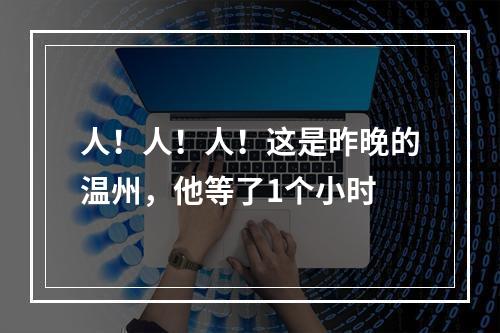 人！人！人！这是昨晚的温州，他等了1个小时