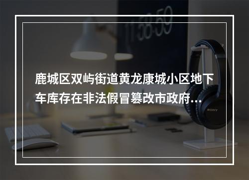 鹿城区双屿街道黄龙康城小区地下车库存在非法假冒篡改市政府文件的停车收费标准4年