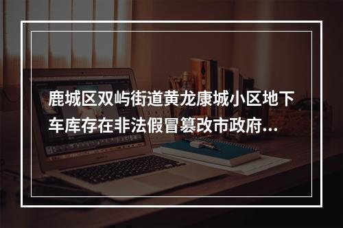 鹿城区双屿街道黄龙康城小区地下车库存在非法假冒篡改市政府文件的停车收费标准4年