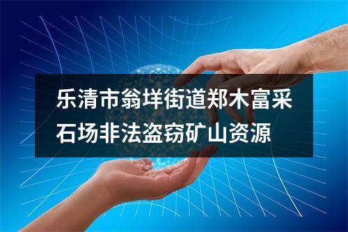 乐清市翁垟街道郑木富采石场非法盗窃矿山资源