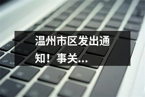 温州市区发出通知！事关...