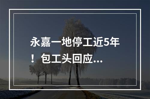 永嘉一地停工近5年！包工头回应...