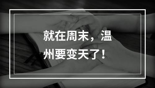 就在周末，温州要变天了！