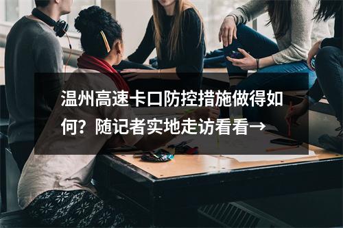 温州高速卡口防控措施做得如何？随记者实地走访看看→