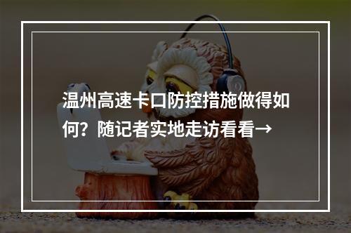 温州高速卡口防控措施做得如何？随记者实地走访看看→