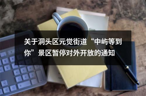 关于洞头区元觉街道“中屿等到你”景区暂停对外开放的通知