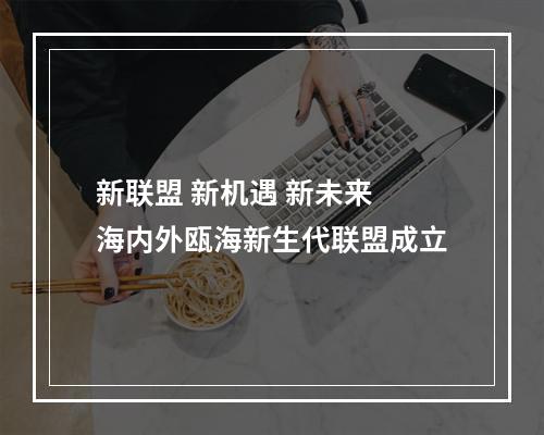 新联盟 新机遇 新未来 海内外瓯海新生代联盟成立