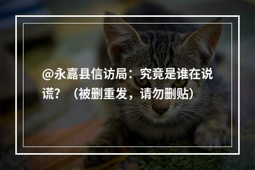 @永嘉县信访局：究竟是谁在说谎？（被删重发，请勿删贴）