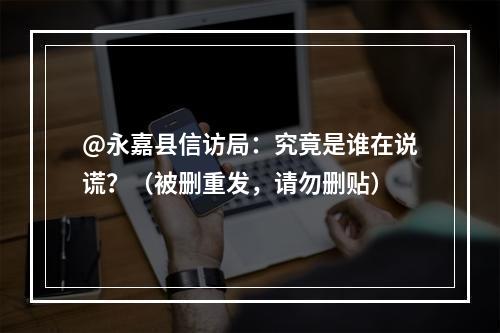 @永嘉县信访局：究竟是谁在说谎？（被删重发，请勿删贴）