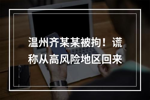 温州齐某某被拘！谎称从高风险地区回来