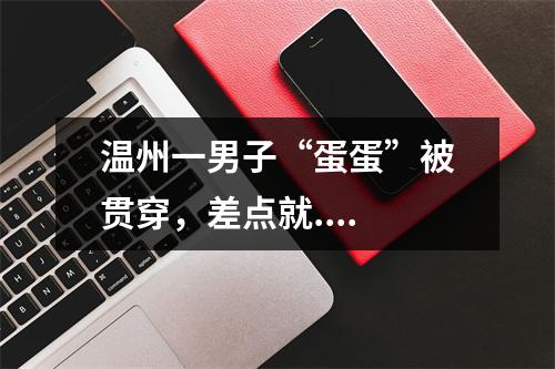温州一男子“蛋蛋”被贯穿，差点就....