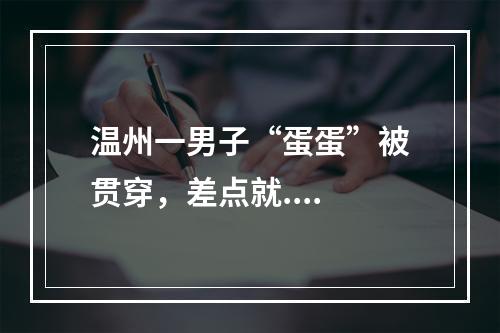 温州一男子“蛋蛋”被贯穿，差点就....