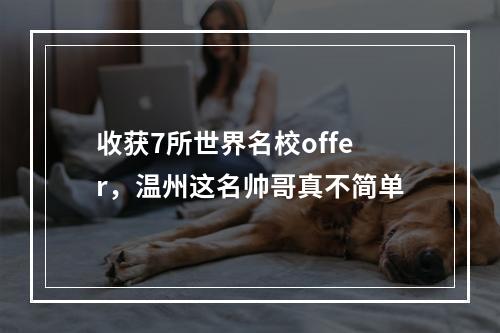 收获7所世界名校offer，温州这名帅哥真不简单