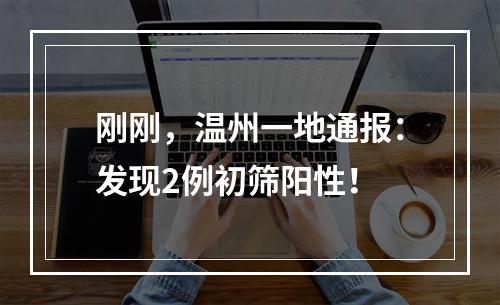 刚刚，温州一地通报：发现2例初筛阳性！