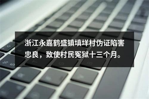 浙江永嘉鹤盛镇填垟村伪证陷害忠良，致使村民冤狱十三个月。