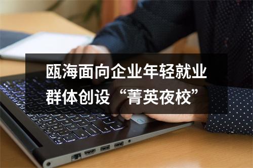 瓯海面向企业年轻就业群体创设“菁英夜校”