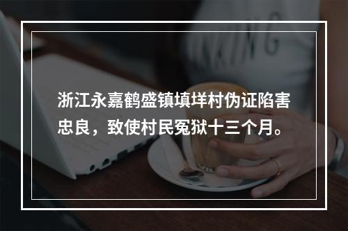 浙江永嘉鹤盛镇填垟村伪证陷害忠良，致使村民冤狱十三个月。
