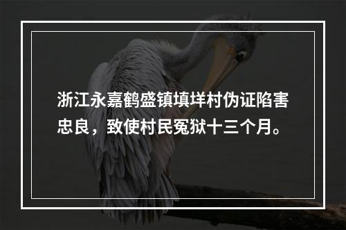 浙江永嘉鹤盛镇填垟村伪证陷害忠良，致使村民冤狱十三个月。