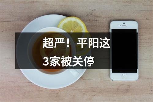 超严！平阳这3家被关停