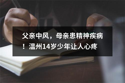 父亲中风，母亲患精神疾病！温州14岁少年让人心疼