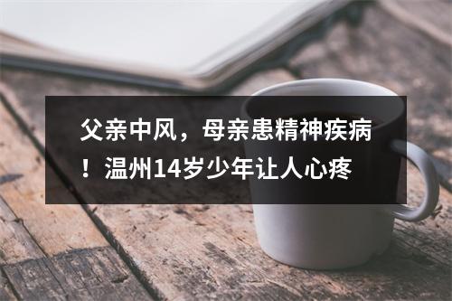 父亲中风，母亲患精神疾病！温州14岁少年让人心疼