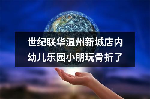 世纪联华温州新城店内幼儿乐园小朋玩骨折了