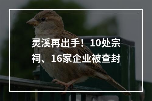 灵溪再出手！10处宗祠、16家企业被查封