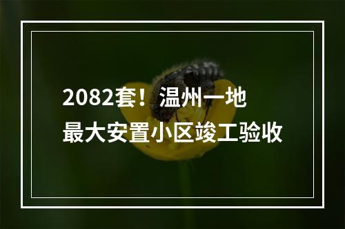 2082套！温州一地最大安置小区竣工验收