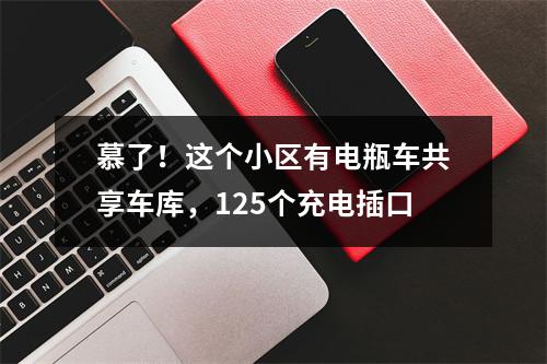 慕了！这个小区有电瓶车共享车库，125个充电插口