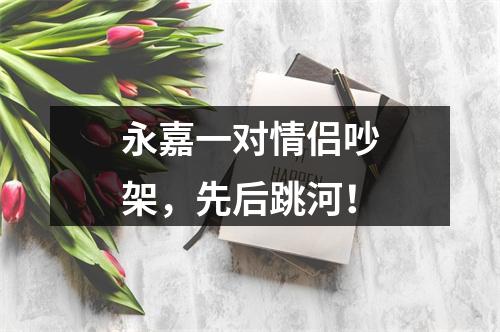 永嘉一对情侣吵架，先后跳河！