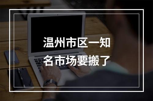 温州市区一知名市场要搬了