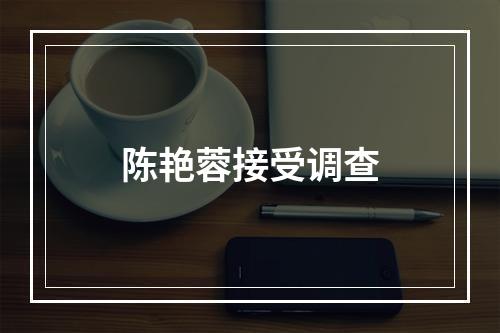 陈艳蓉接受调查