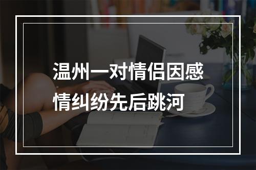 温州一对情侣因感情纠纷先后跳河