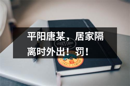 平阳唐某，居家隔离时外出！罚！