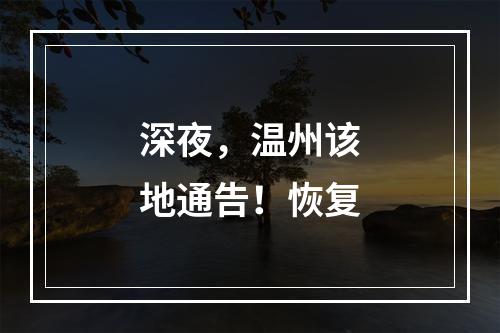 深夜，温州该地通告！恢复
