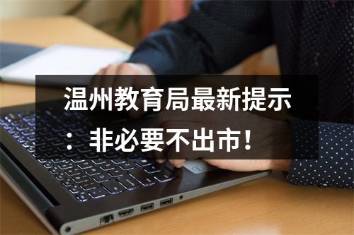 温州教育局最新提示：非必要不出市！