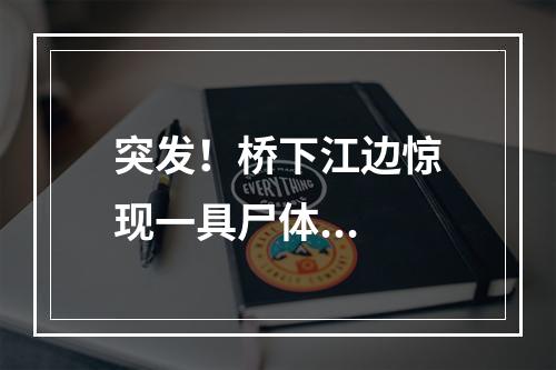 突发！桥下江边惊现一具尸体...