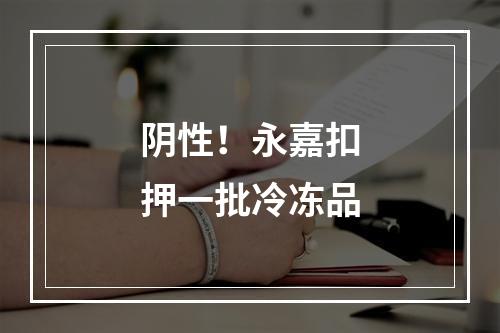 阴性！永嘉扣押一批冷冻品